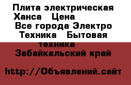 Плита электрическая Ханса › Цена ­ 10 000 - Все города Электро-Техника » Бытовая техника   . Забайкальский край